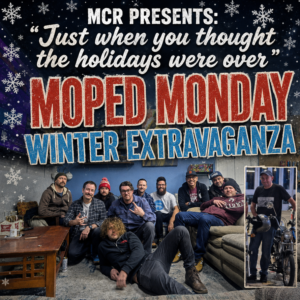 MCR PRESENTS: “Just when you thought the holidays were over” Moped Monday Winter Extravaganza